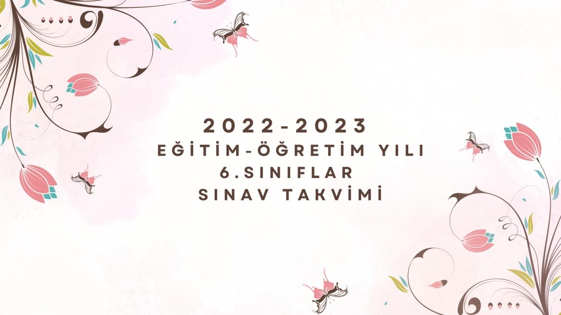 2022-2023 EĞİTİM-ÖĞRETİM YILI 6. SINIFLAR SINAV TAKVİMİ